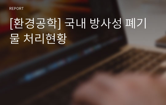 [환경공학] 국내 방사성 폐기물 처리현황