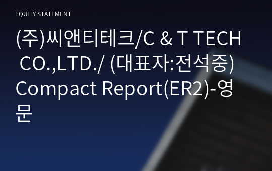 (주)씨앤티테크/C &amp; T TECH CO.,LTD./ Compact Report(ER2)-영문