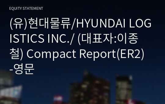 (유)현대물류/HYUNDAI LOGISTICS INC./ Compact Report(ER2)-영문