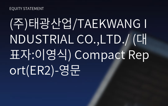 (주)태광산업/TAEKWANG INDUSTRIAL CO.,LTD./ Compact Report(ER2)-영문