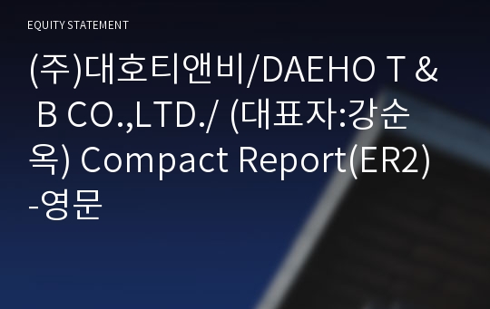 (주)대호티앤비/DAEHO T &amp; B CO.,LTD./ Compact Report(ER2)-영문