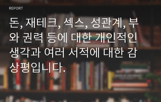 돈, 재테크, 섹스, 성관계, 부와 권력 등에 대한 개인적인 생각과 여러 서적에 대한 감상평입니다.