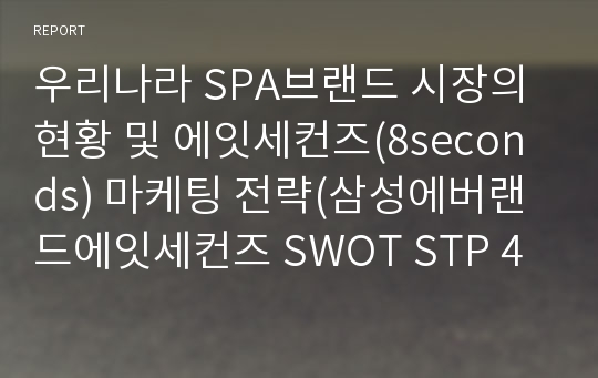 우리나라 SPA브랜드 시장의 현황 및 에잇세컨즈(8seconds) 마케팅 전략(삼성에버랜드에잇세컨즈 SWOT STP 4P 전략, 유니클로,H&amp;M,자라, 원더아이스, 에코백)