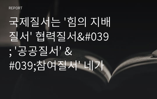 국제질서는 &#039;힘의 지배질서&#039; 협력질서&#039; &#039;공공질서&#039; &#039;참여질서&#039; 네가지중 하나 또는 그 이상이 작용해야한다.