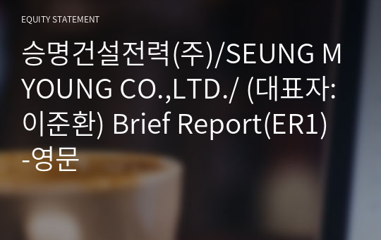 승명건설전력(주)/SEUNG MYOUNG CO.,LTD./ Brief Report(ER1)-영문