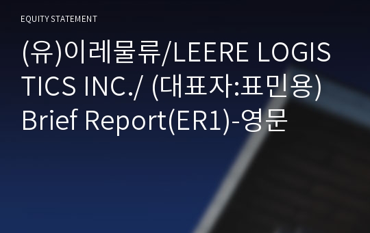 (유)이레물류/LEERE LOGISTICS INC./ Brief Report(ER1)-영문