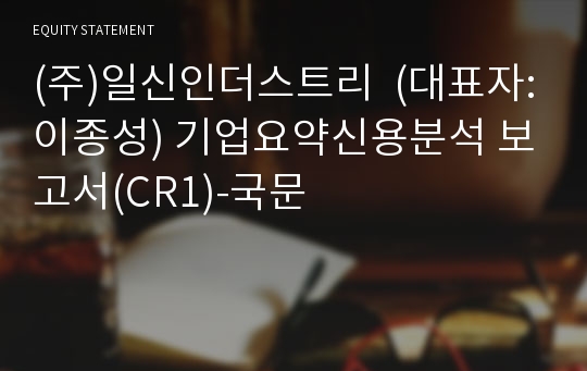 (주)일신인더스트리  기업요약신용분석 보고서(CR1)-국문