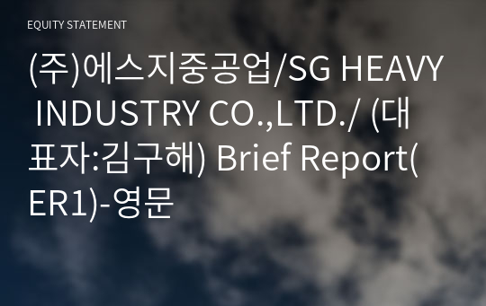 (주)에스지중공업/SG HEAVY INDUSTRY CO.,LTD./ Brief Report(ER1)-영문