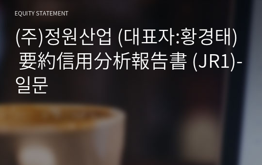 (주)정원산업 要約信用分析報告書 (JR1)-일문