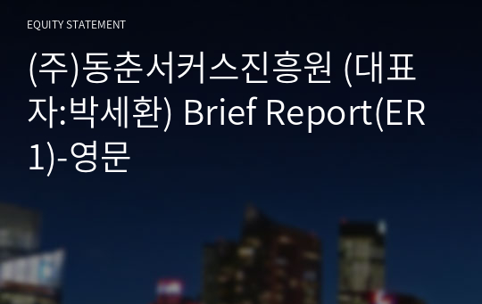 (주)동춘서커스진흥원 Brief Report(ER1)-영문