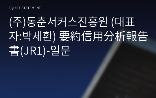 (주)동춘서커스진흥원 要約信用分析報告書(JR1)-일문