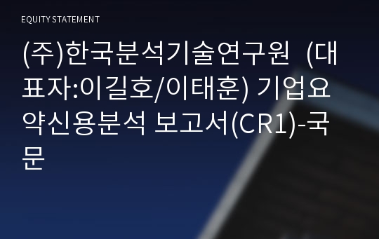(주)한국분석기술연구원 기업요약신용분석 보고서(CR1)-국문