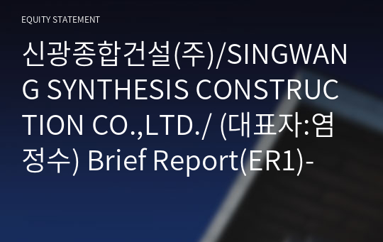 신광종합건설(주)/SINGWANG SYNTHESIS CONSTRUCTION CO.,LTD./ Brief Report(ER1)-영문