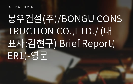 봉우건설(주)/BONGU CONSTRUCTION CO.,LTD./ Brief Report(ER1)-영문