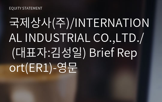 국제상사(주)/INTERNATIONAL INDUSTRIAL CO.,LTD./ Brief Report(ER1)-영문