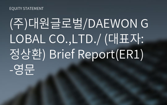 (주)대원글로벌/DAEWON GLOBAL CO.,LTD./ Brief Report(ER1)-영문