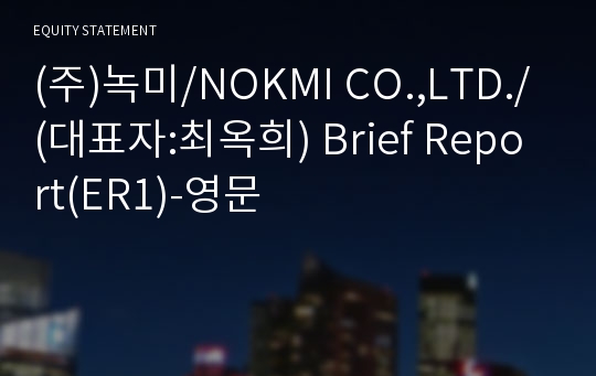 (주)녹미/NOKMI CO.,LTD./ Brief Report(ER1)-영문