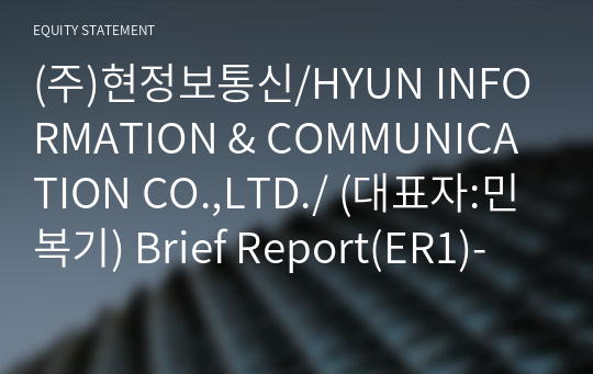 (주)현정보통신/HYUN INFORMATION &amp; COMMUNICATION CO.,LTD./ Brief Report(ER1)-영문
