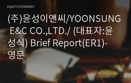 (주)윤성이앤씨/YOONSUNG E&amp;C CO.,LTD./ Brief Report(ER1)-영문