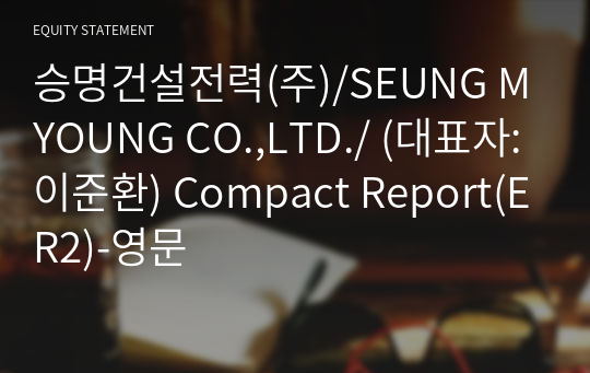 승명건설전력(주)/SEUNG MYOUNG CO.,LTD./ Compact Report(ER2)-영문