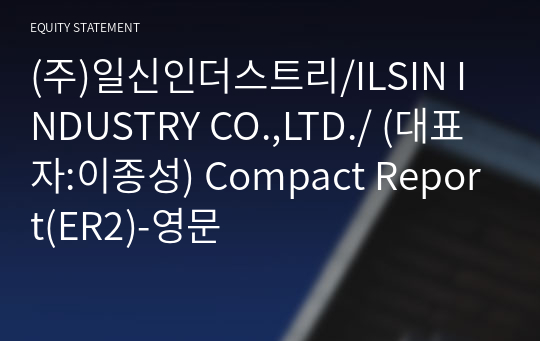 (주)일신인더스트리/ILSIN INDUSTRY CO.,LTD./ Compact Report(ER2)-영문