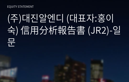 (주)대진알엔디 信用分析報告書 (JR2)-일문