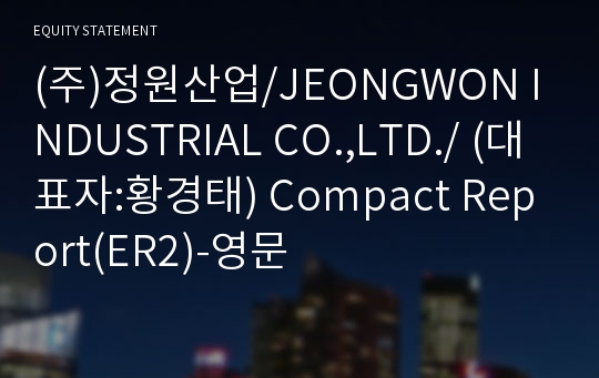 (주)정원산업/JEONGWON INDUSTRIAL CO.,LTD./ Compact Report(ER2)-영문