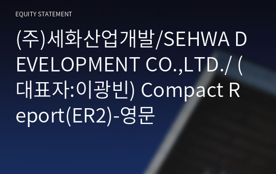 (주)세화산업개발/SEHWA DEVELOPMENT CO.,LTD./ Compact Report(ER2)-영문