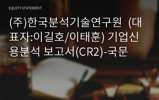 (주)한국분석기술연구원 기업신용분석 보고서(CR2)-국문