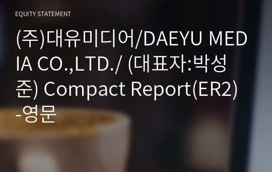 (주)대유미디어/DAEYU MEDIA CO.,LTD./ Compact Report(ER2)-영문