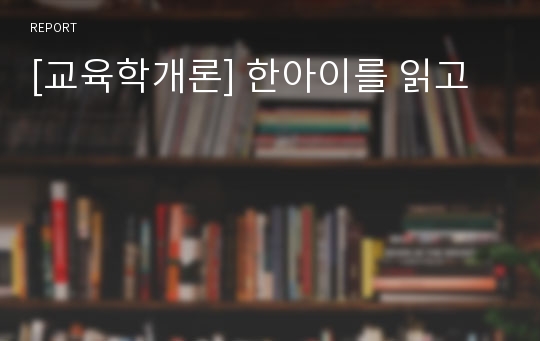 [교육학개론] 한아이를 읽고