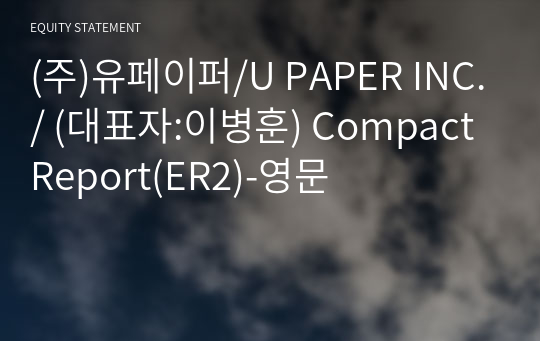 (주)유페이퍼/U PAPER INC./ Compact Report(ER2)-영문