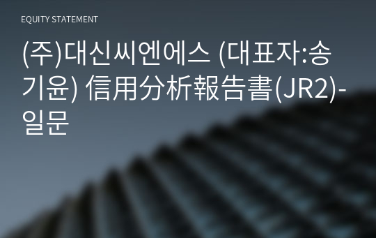 (주)대신씨엔에스 信用分析報告書(JR2)-일문