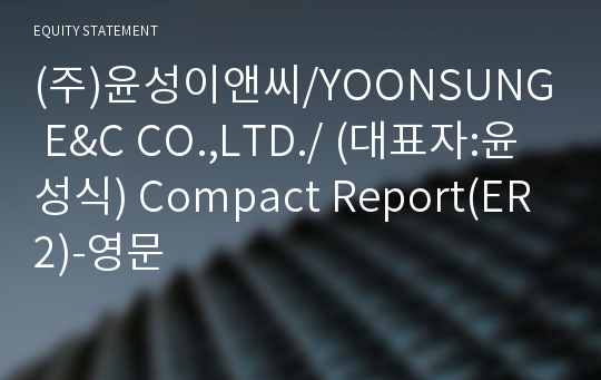 (주)윤성이앤씨/YOONSUNG E&amp;C CO.,LTD./ Compact Report(ER2)-영문