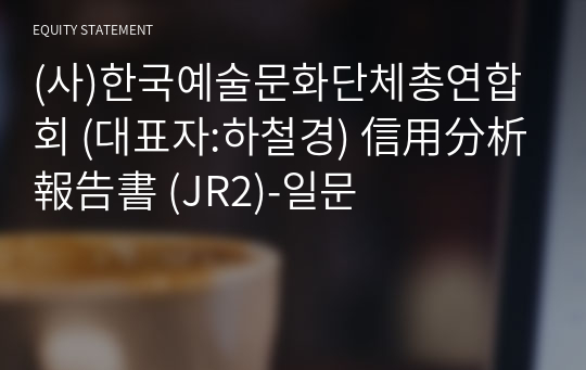 (사)한국예술문화단체총연합회 信用分析報告書(JR2)-일문