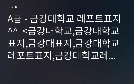 A급 - 금강대학교 레포트표지^^  &lt;금강대학교,금강대학교표지,금강대표지,금강대학교레포트표지,금강대학교레포트,금강대리포트,금강대학교리포트,금강대학교로고,금강대학교마크&gt;