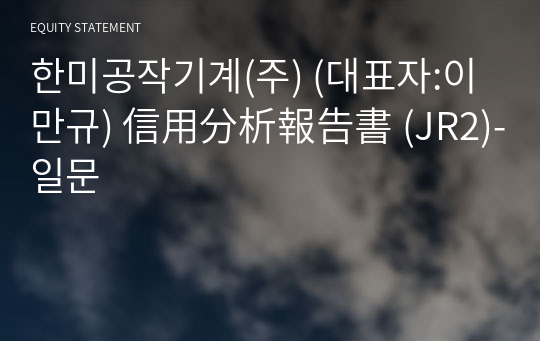 한미공작기계(주) 信用分析報告書(JR2)-일문