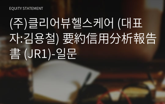 (주)클리어뷰헬스케어 要約信用分析報告書(JR1)-일문