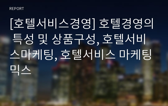 [호텔서비스경영] 호텔경영의 특성 및 상품구성, 호텔서비스마케팅, 호텔서비스 마케팅믹스