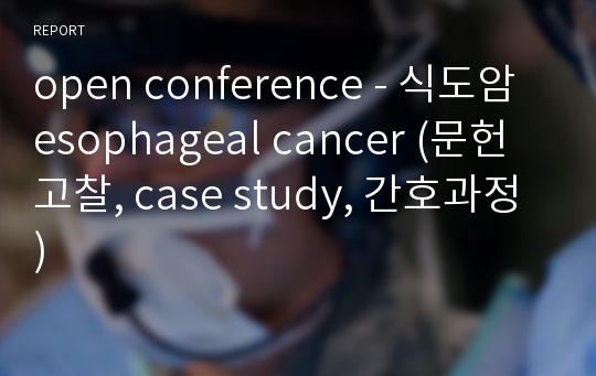 open conference - 식도암 esophageal cancer (문헌고찰, case study, 간호과정)