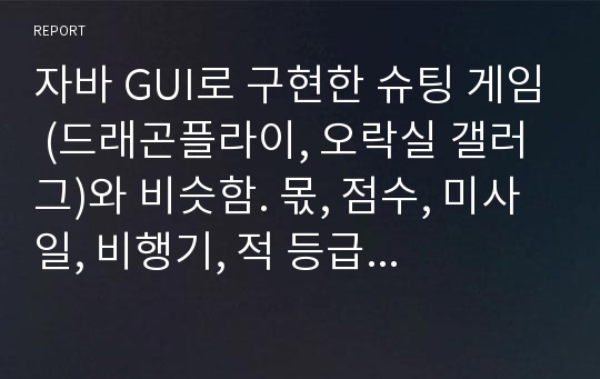 자바 GUI로 구현한 슈팅 게임 (드래곤플라이, 오락실 갤러그)와 비슷함. 몫, 점수, 미사일, 비행기, 적 등급등을 구현