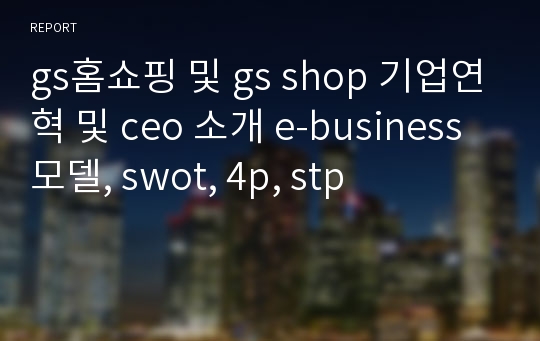 gs홈쇼핑 및 gs shop 기업연혁 및 ceo 소개 e-business 모델, swot, 4p, stp