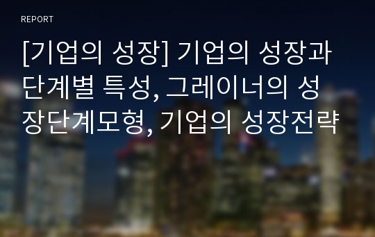 [기업의 성장] 기업의 성장과 단계별 특성, 그레이너의 성장단계모형, 기업의 성장전략