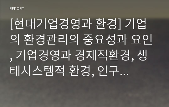 [현대기업경영과 환경] 기업의 환경관리의 중요성과 요인, 기업경영과 경제적환경, 생태시스템적 환경, 인구통계학적 환경요인, 문화적환경, 과업환경, 정보기술적 환경