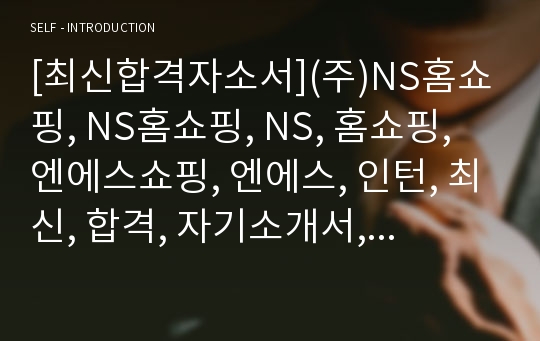 [최신합격자소서](주)NS홈쇼핑, NS홈쇼핑, NS, 홈쇼핑, 엔에스쇼핑, 엔에스, 인턴, 최신, 합격, 자기소개서, 자소서