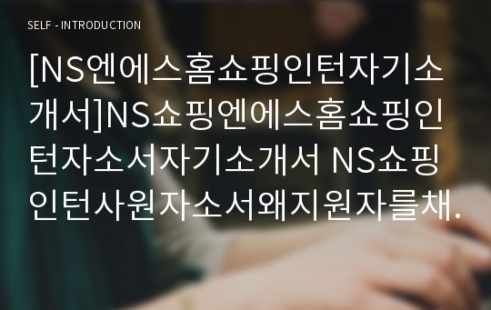 [NS엔에스홈쇼핑인턴자기소개서]NS쇼핑엔에스홈쇼핑인턴자소서자기소개서 NS쇼핑인턴사원자소서왜지원자를채용해야하는가 NS홈쇼핑엔에스쇼핑인턴자기소개서 엔에스쇼핑NS쇼핑인턴사원자기소개서자소서