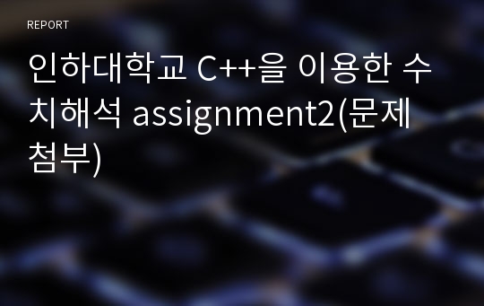 인하대학교 C++을 이용한 수치해석 assignment2(문제첨부)