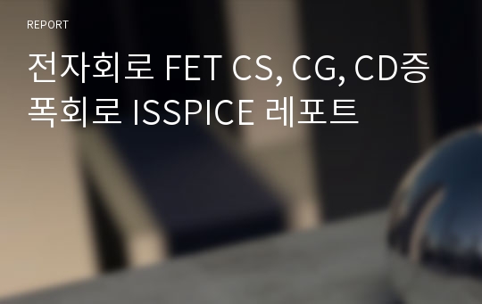 전자회로 FET CS, CG, CD증폭회로 ISSPICE 레포트