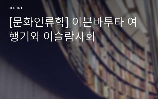 [문화인류학] 이븐바투타 여행기와 이슬람사회