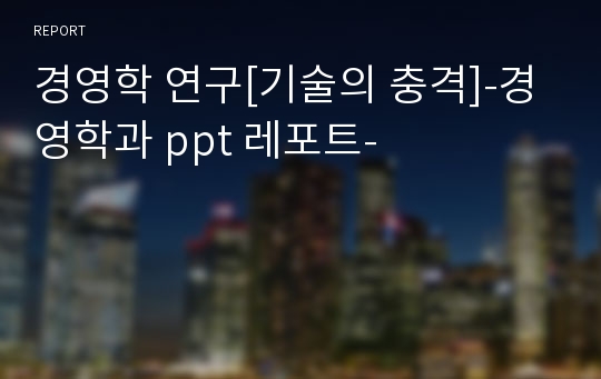 경영학 연구[기술의 충격]-경영학과 ppt 레포트-